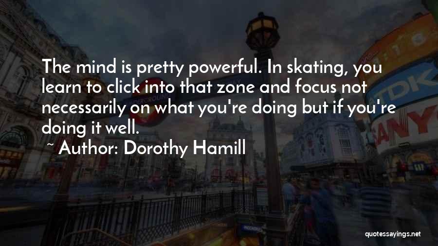 Dorothy Hamill Quotes: The Mind Is Pretty Powerful. In Skating, You Learn To Click Into That Zone And Focus Not Necessarily On What