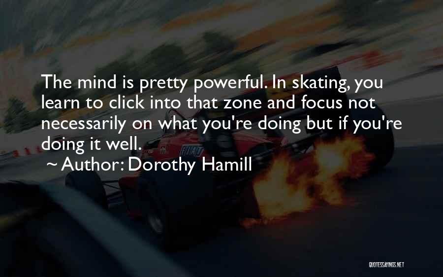 Dorothy Hamill Quotes: The Mind Is Pretty Powerful. In Skating, You Learn To Click Into That Zone And Focus Not Necessarily On What