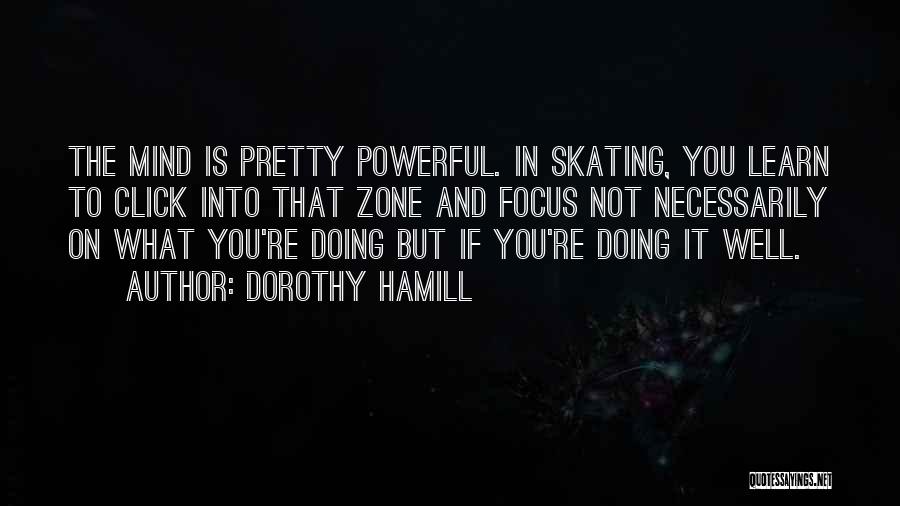 Dorothy Hamill Quotes: The Mind Is Pretty Powerful. In Skating, You Learn To Click Into That Zone And Focus Not Necessarily On What