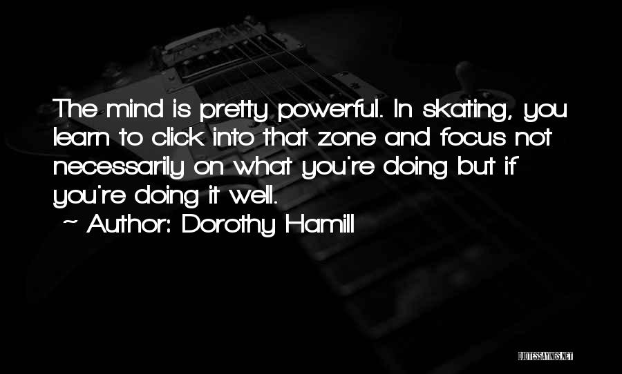 Dorothy Hamill Quotes: The Mind Is Pretty Powerful. In Skating, You Learn To Click Into That Zone And Focus Not Necessarily On What