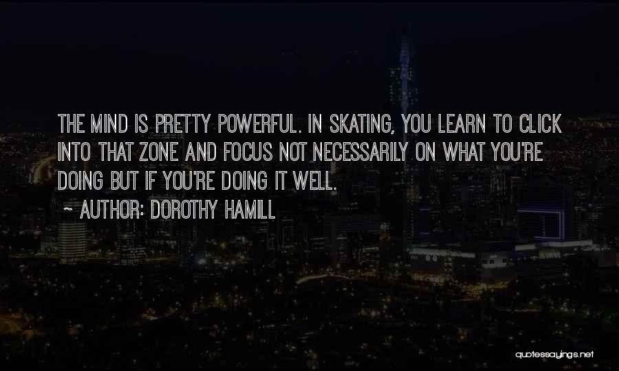 Dorothy Hamill Quotes: The Mind Is Pretty Powerful. In Skating, You Learn To Click Into That Zone And Focus Not Necessarily On What