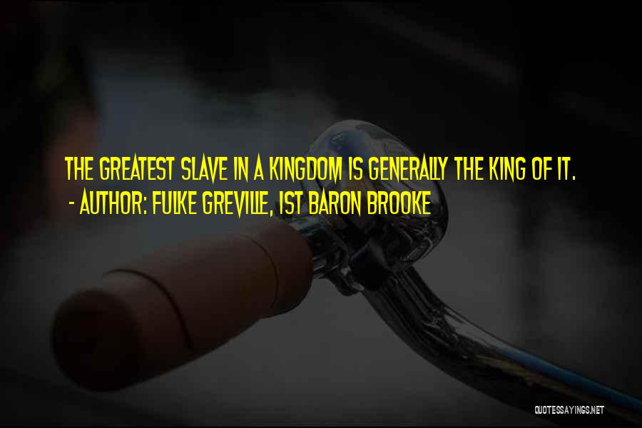 Fulke Greville, 1st Baron Brooke Quotes: The Greatest Slave In A Kingdom Is Generally The King Of It.