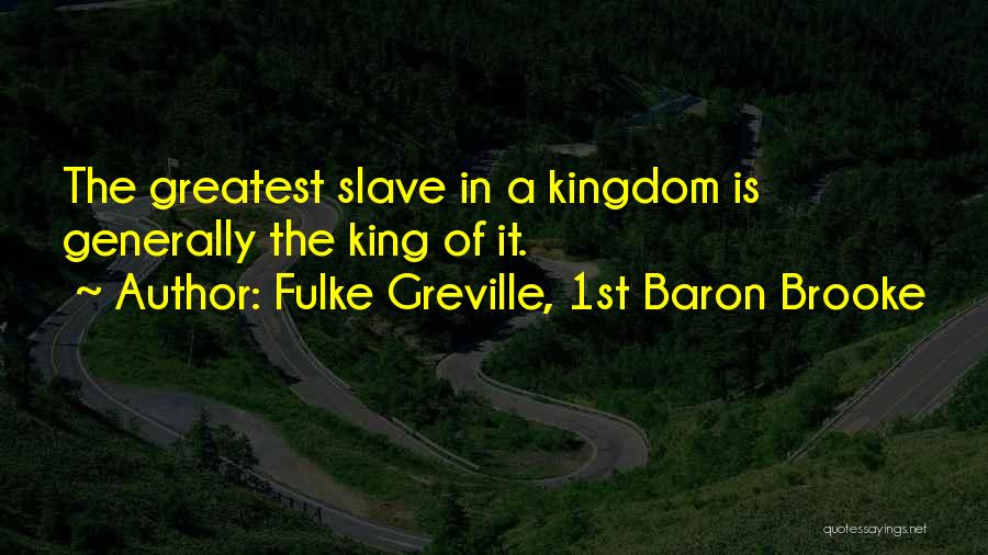 Fulke Greville, 1st Baron Brooke Quotes: The Greatest Slave In A Kingdom Is Generally The King Of It.