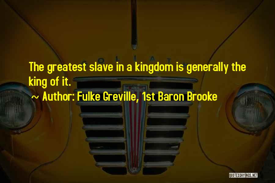 Fulke Greville, 1st Baron Brooke Quotes: The Greatest Slave In A Kingdom Is Generally The King Of It.