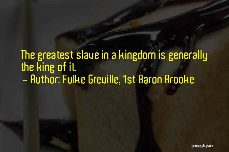 Fulke Greville, 1st Baron Brooke Quotes: The Greatest Slave In A Kingdom Is Generally The King Of It.