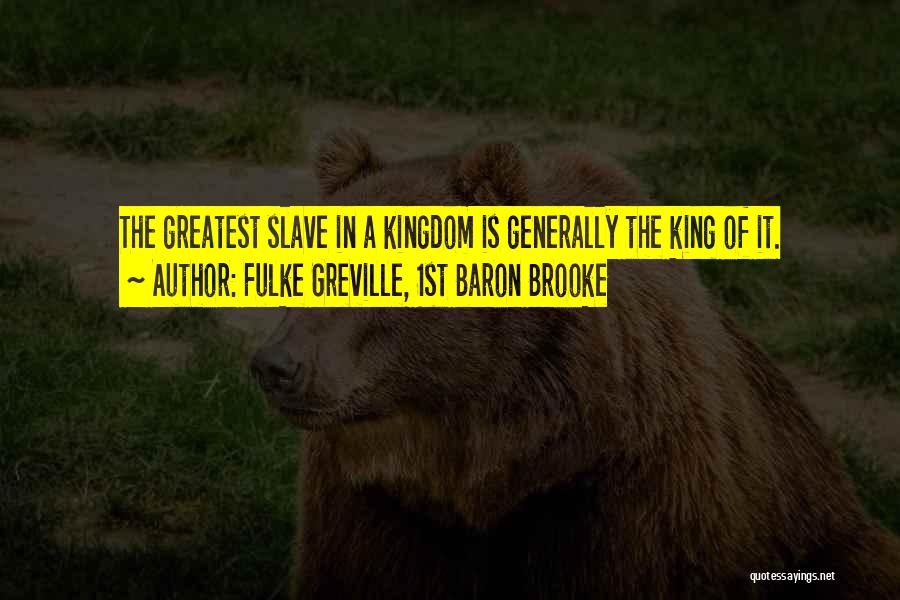 Fulke Greville, 1st Baron Brooke Quotes: The Greatest Slave In A Kingdom Is Generally The King Of It.