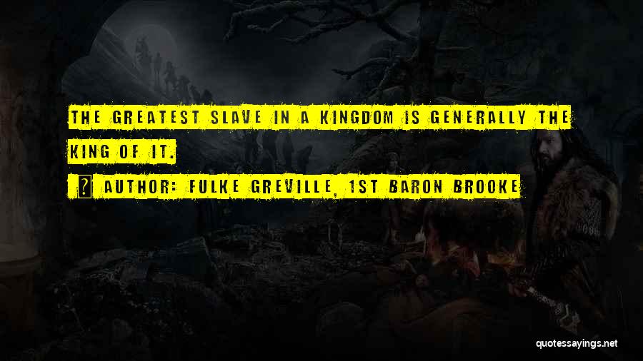 Fulke Greville, 1st Baron Brooke Quotes: The Greatest Slave In A Kingdom Is Generally The King Of It.