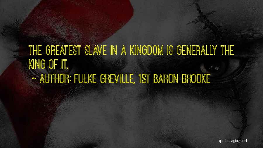 Fulke Greville, 1st Baron Brooke Quotes: The Greatest Slave In A Kingdom Is Generally The King Of It.