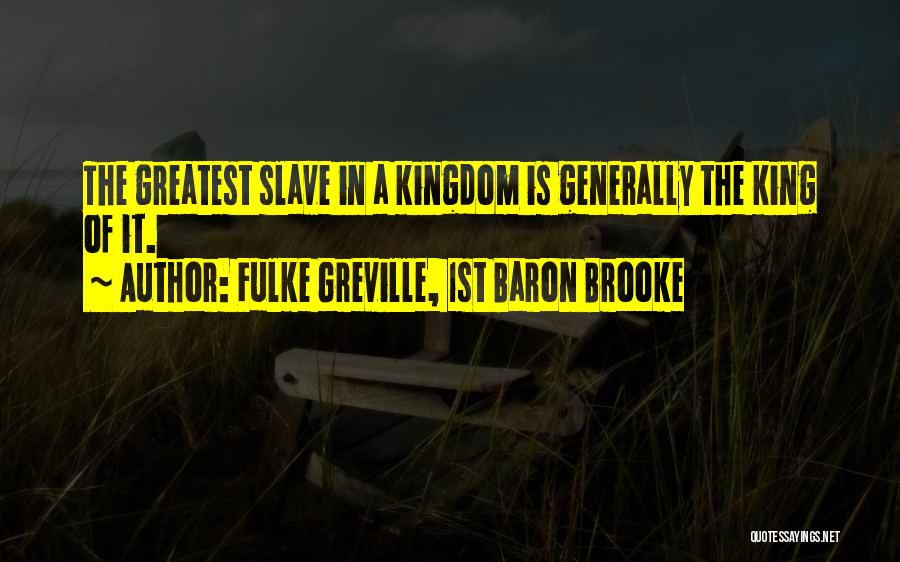 Fulke Greville, 1st Baron Brooke Quotes: The Greatest Slave In A Kingdom Is Generally The King Of It.