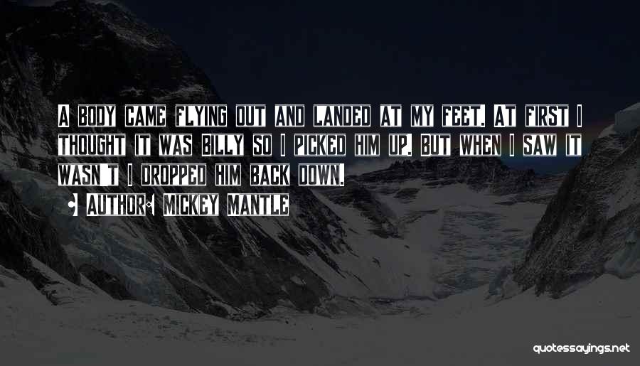 Mickey Mantle Quotes: A Body Came Flying Out And Landed At My Feet. At First I Thought It Was Billy So I Picked