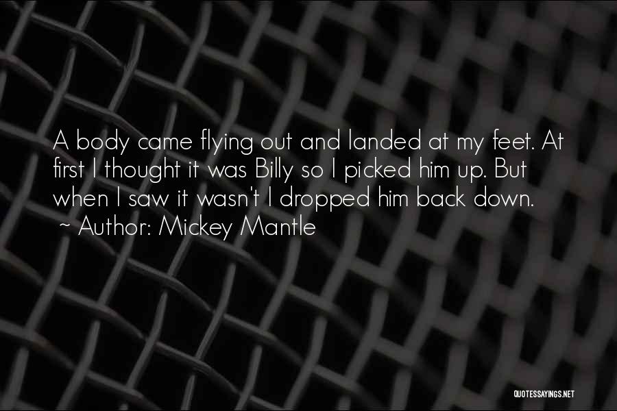 Mickey Mantle Quotes: A Body Came Flying Out And Landed At My Feet. At First I Thought It Was Billy So I Picked