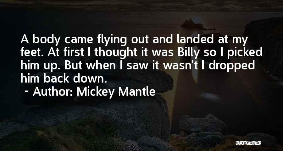 Mickey Mantle Quotes: A Body Came Flying Out And Landed At My Feet. At First I Thought It Was Billy So I Picked