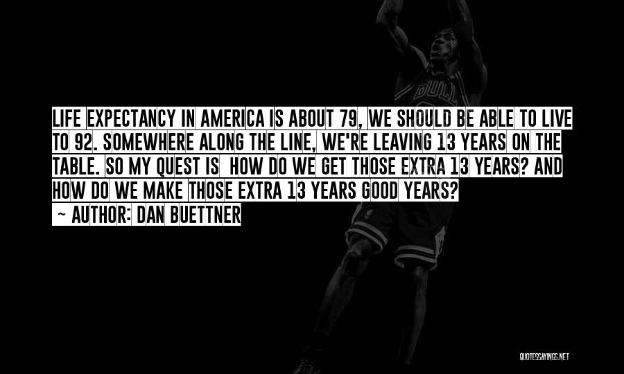 Dan Buettner Quotes: Life Expectancy In America Is About 79, We Should Be Able To Live To 92. Somewhere Along The Line, We're