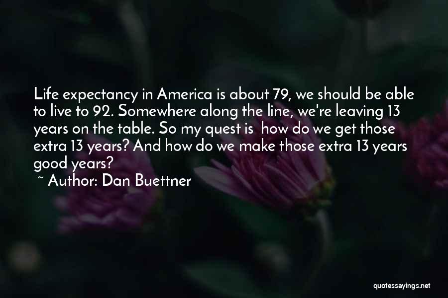 Dan Buettner Quotes: Life Expectancy In America Is About 79, We Should Be Able To Live To 92. Somewhere Along The Line, We're