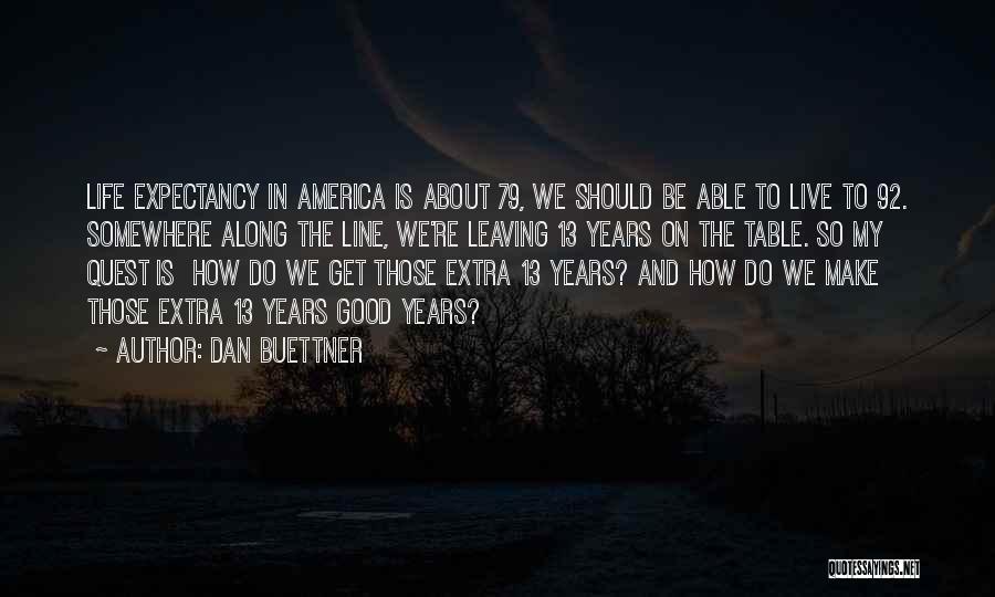 Dan Buettner Quotes: Life Expectancy In America Is About 79, We Should Be Able To Live To 92. Somewhere Along The Line, We're