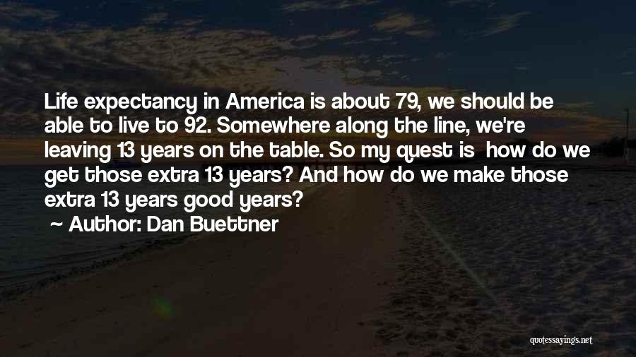 Dan Buettner Quotes: Life Expectancy In America Is About 79, We Should Be Able To Live To 92. Somewhere Along The Line, We're