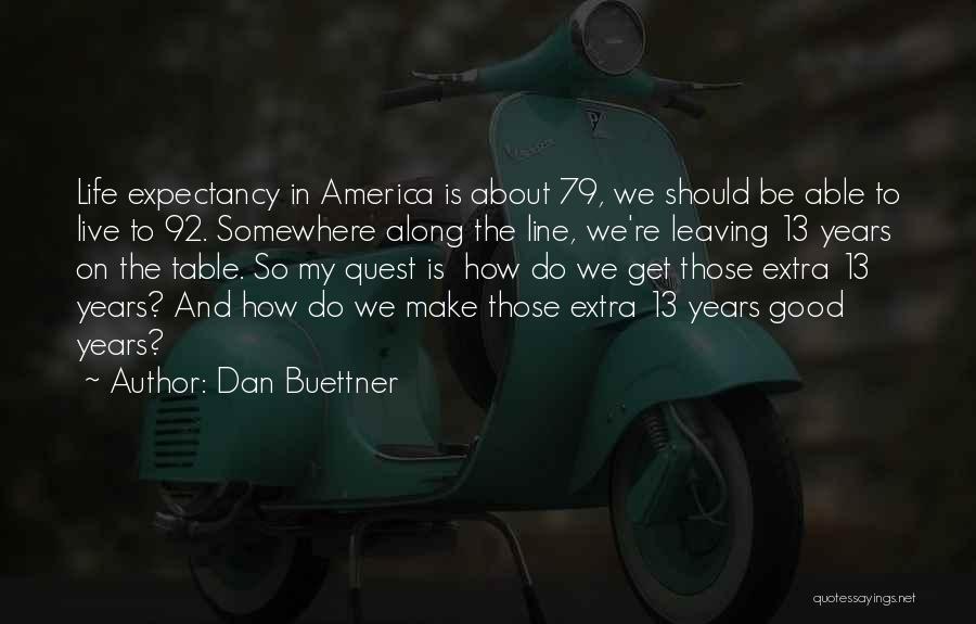 Dan Buettner Quotes: Life Expectancy In America Is About 79, We Should Be Able To Live To 92. Somewhere Along The Line, We're