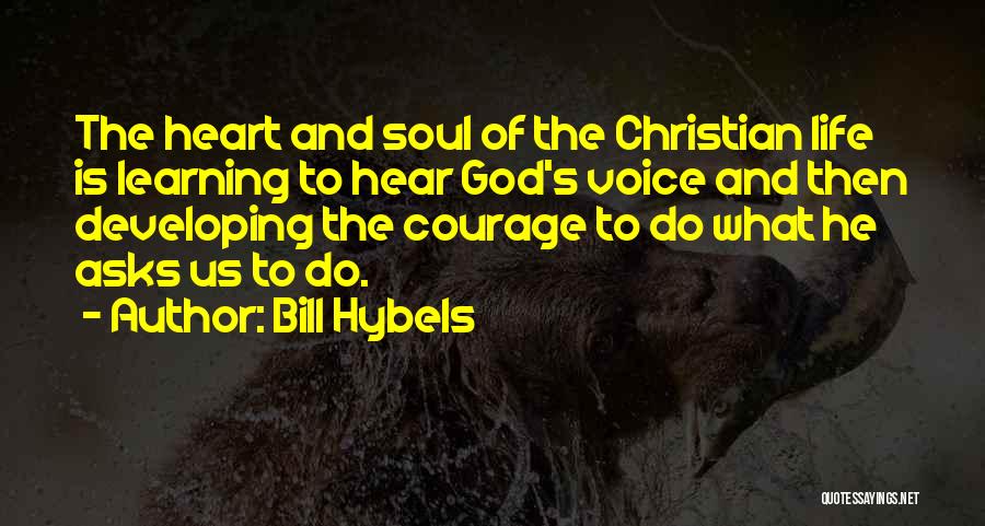 Bill Hybels Quotes: The Heart And Soul Of The Christian Life Is Learning To Hear God's Voice And Then Developing The Courage To