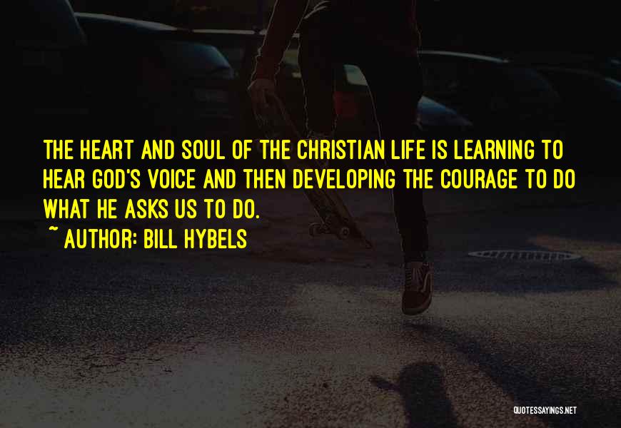 Bill Hybels Quotes: The Heart And Soul Of The Christian Life Is Learning To Hear God's Voice And Then Developing The Courage To