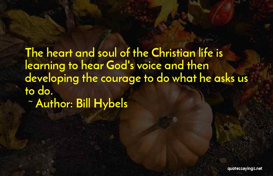 Bill Hybels Quotes: The Heart And Soul Of The Christian Life Is Learning To Hear God's Voice And Then Developing The Courage To