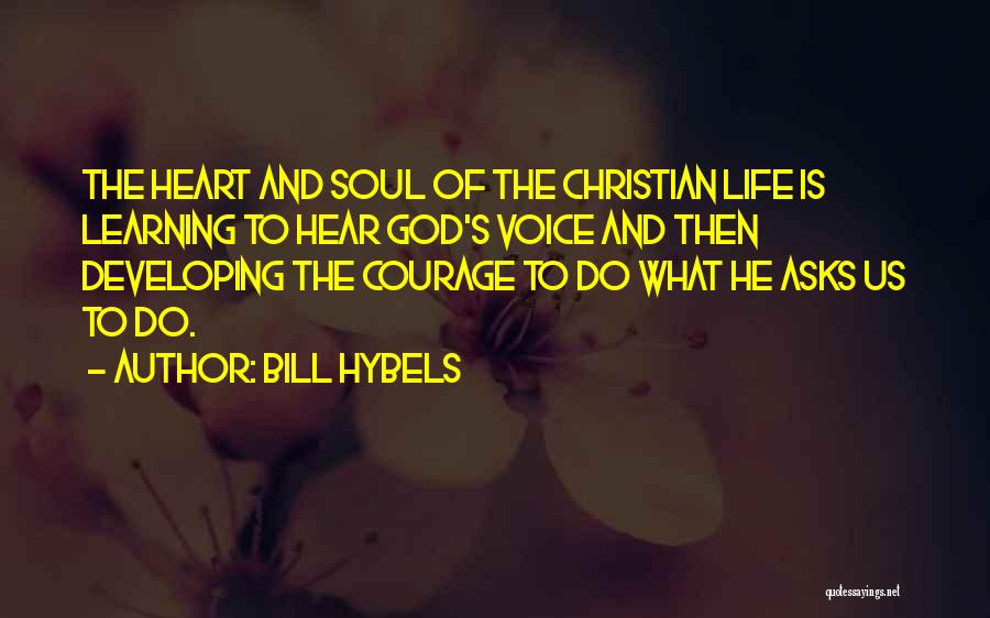Bill Hybels Quotes: The Heart And Soul Of The Christian Life Is Learning To Hear God's Voice And Then Developing The Courage To