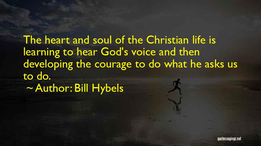 Bill Hybels Quotes: The Heart And Soul Of The Christian Life Is Learning To Hear God's Voice And Then Developing The Courage To