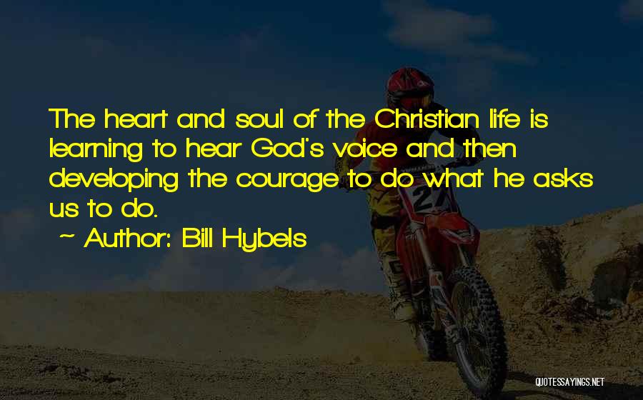 Bill Hybels Quotes: The Heart And Soul Of The Christian Life Is Learning To Hear God's Voice And Then Developing The Courage To