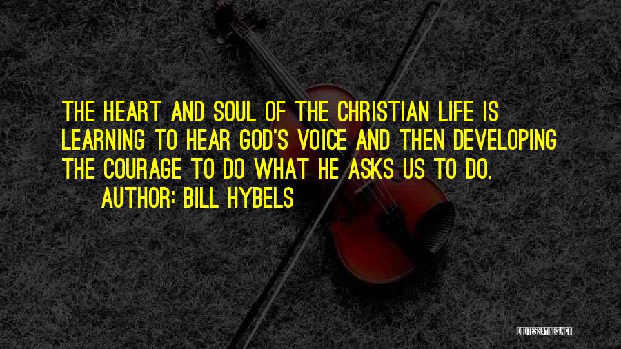 Bill Hybels Quotes: The Heart And Soul Of The Christian Life Is Learning To Hear God's Voice And Then Developing The Courage To