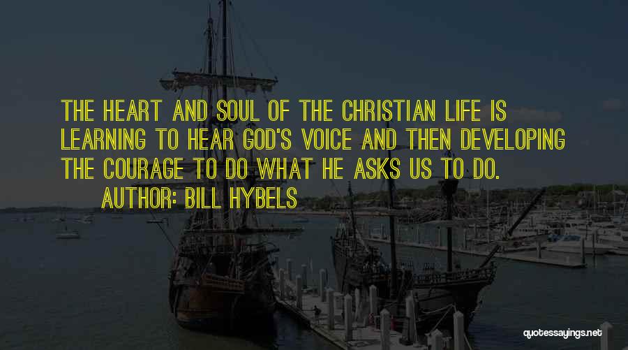 Bill Hybels Quotes: The Heart And Soul Of The Christian Life Is Learning To Hear God's Voice And Then Developing The Courage To
