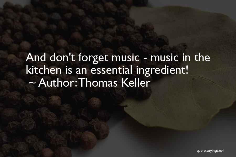 Thomas Keller Quotes: And Don't Forget Music - Music In The Kitchen Is An Essential Ingredient!