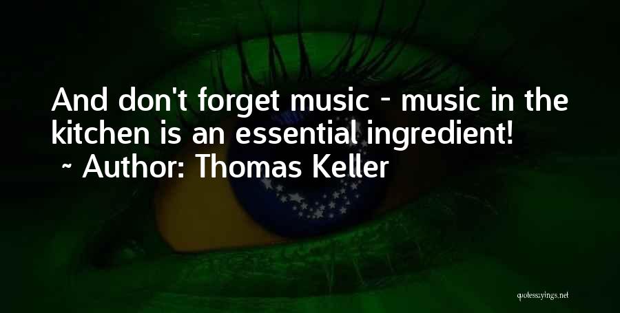 Thomas Keller Quotes: And Don't Forget Music - Music In The Kitchen Is An Essential Ingredient!