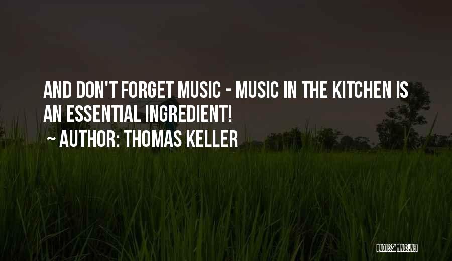Thomas Keller Quotes: And Don't Forget Music - Music In The Kitchen Is An Essential Ingredient!