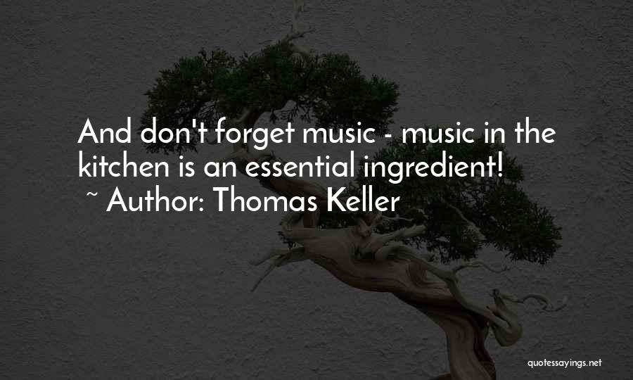 Thomas Keller Quotes: And Don't Forget Music - Music In The Kitchen Is An Essential Ingredient!