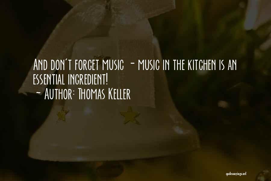 Thomas Keller Quotes: And Don't Forget Music - Music In The Kitchen Is An Essential Ingredient!