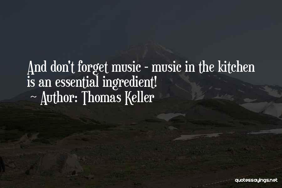 Thomas Keller Quotes: And Don't Forget Music - Music In The Kitchen Is An Essential Ingredient!