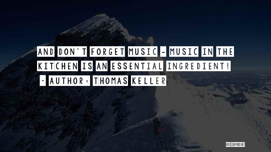 Thomas Keller Quotes: And Don't Forget Music - Music In The Kitchen Is An Essential Ingredient!