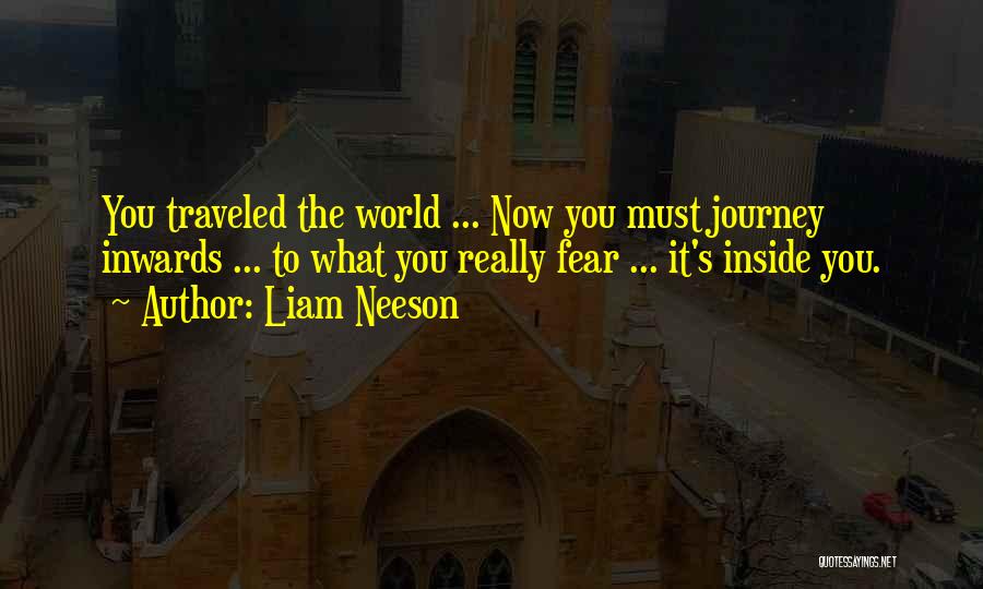 Liam Neeson Quotes: You Traveled The World ... Now You Must Journey Inwards ... To What You Really Fear ... It's Inside You.
