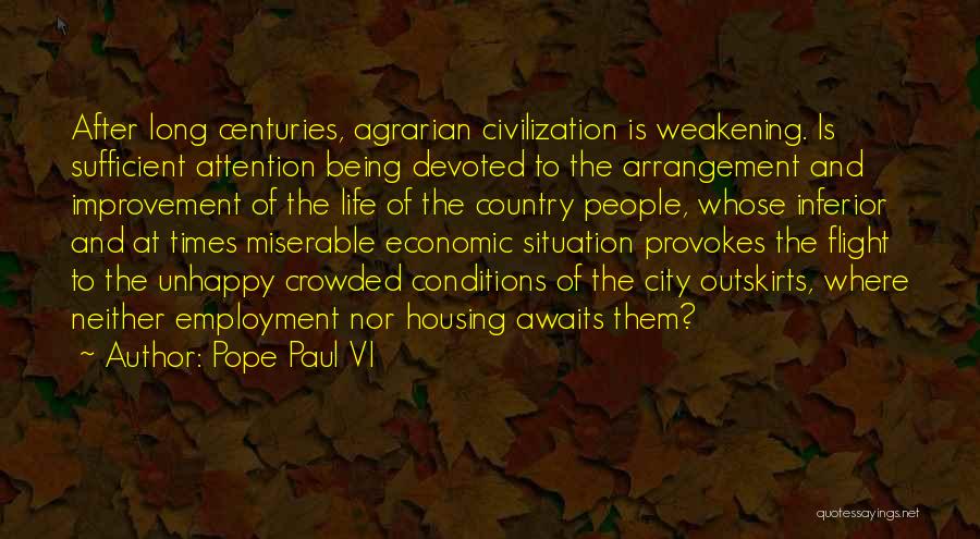 Pope Paul VI Quotes: After Long Centuries, Agrarian Civilization Is Weakening. Is Sufficient Attention Being Devoted To The Arrangement And Improvement Of The Life