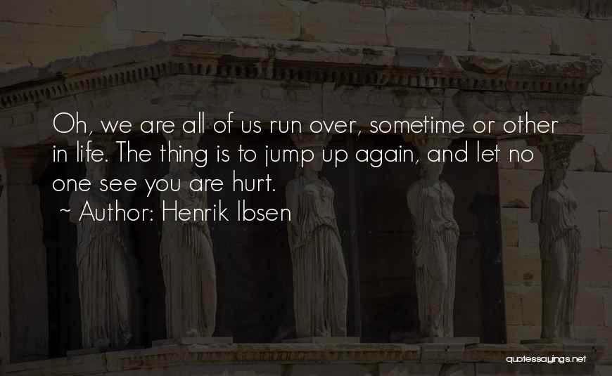 Henrik Ibsen Quotes: Oh, We Are All Of Us Run Over, Sometime Or Other In Life. The Thing Is To Jump Up Again,