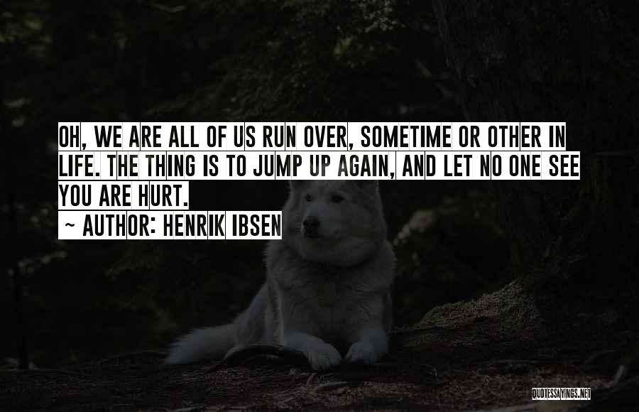 Henrik Ibsen Quotes: Oh, We Are All Of Us Run Over, Sometime Or Other In Life. The Thing Is To Jump Up Again,