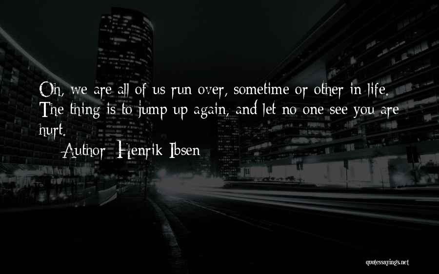 Henrik Ibsen Quotes: Oh, We Are All Of Us Run Over, Sometime Or Other In Life. The Thing Is To Jump Up Again,