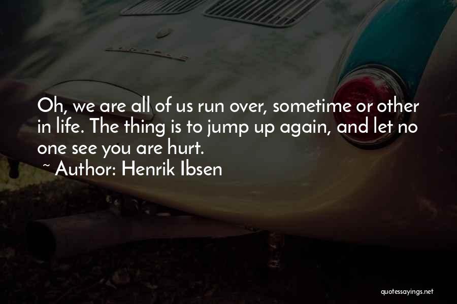 Henrik Ibsen Quotes: Oh, We Are All Of Us Run Over, Sometime Or Other In Life. The Thing Is To Jump Up Again,