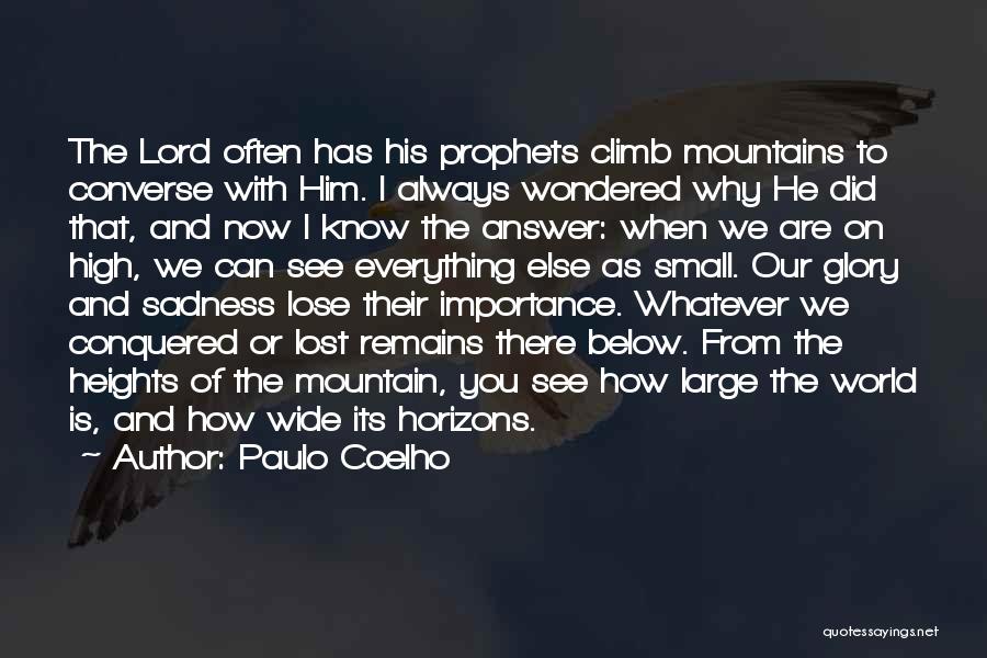 Paulo Coelho Quotes: The Lord Often Has His Prophets Climb Mountains To Converse With Him. I Always Wondered Why He Did That, And