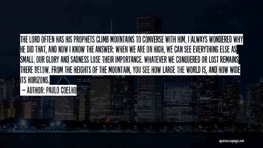 Paulo Coelho Quotes: The Lord Often Has His Prophets Climb Mountains To Converse With Him. I Always Wondered Why He Did That, And