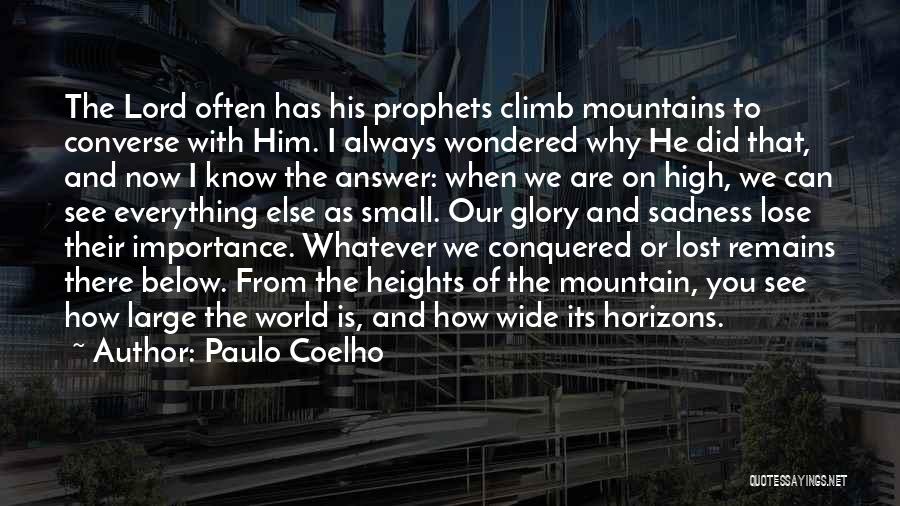 Paulo Coelho Quotes: The Lord Often Has His Prophets Climb Mountains To Converse With Him. I Always Wondered Why He Did That, And