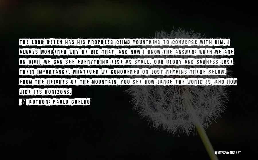 Paulo Coelho Quotes: The Lord Often Has His Prophets Climb Mountains To Converse With Him. I Always Wondered Why He Did That, And