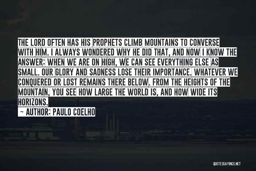 Paulo Coelho Quotes: The Lord Often Has His Prophets Climb Mountains To Converse With Him. I Always Wondered Why He Did That, And