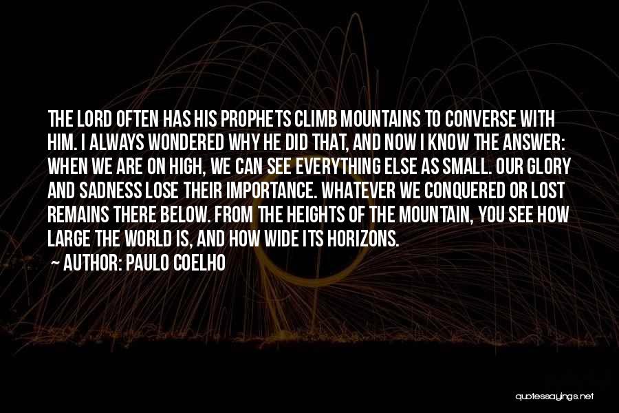 Paulo Coelho Quotes: The Lord Often Has His Prophets Climb Mountains To Converse With Him. I Always Wondered Why He Did That, And