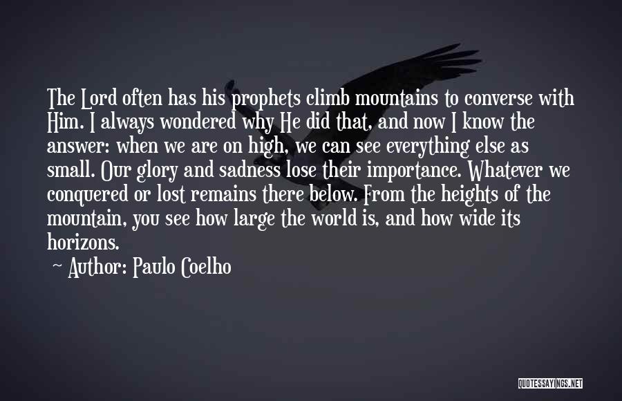 Paulo Coelho Quotes: The Lord Often Has His Prophets Climb Mountains To Converse With Him. I Always Wondered Why He Did That, And