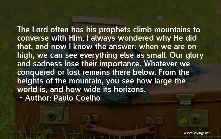 Paulo Coelho Quotes: The Lord Often Has His Prophets Climb Mountains To Converse With Him. I Always Wondered Why He Did That, And